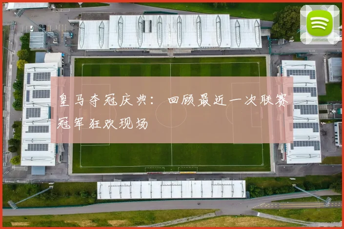 皇马夺冠庆典：回顾最近一次联赛冠军狂欢现场