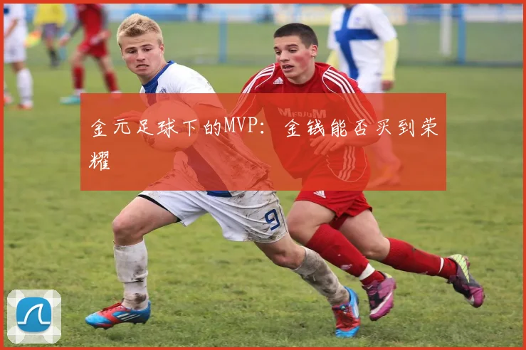 金元足球下的MVP：金钱能否买到荣耀