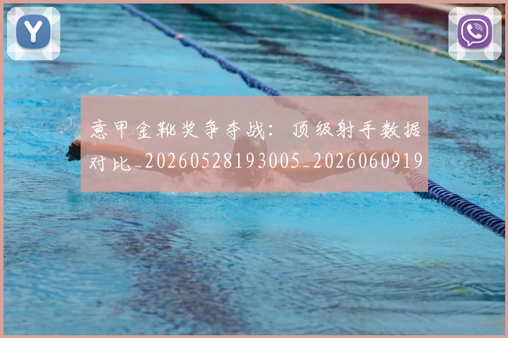 意甲金靴奖争夺战:顶级射手数据对比_20260528193005_20260609195941
