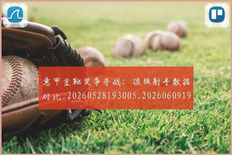 意甲金靴奖争夺战:顶级射手数据对比_20260528193005_20260609195941