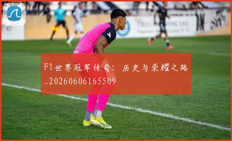 F1世界冠军传奇：历史与荣耀之路_20260606165509