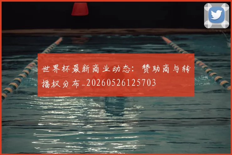 世界杯最新商业动态：赞助商与转播权分布_20260526125703