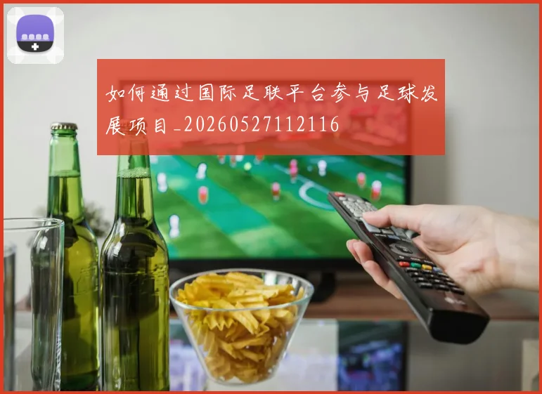 如何通过国际足联平台参与足球发展项目_20260527112116