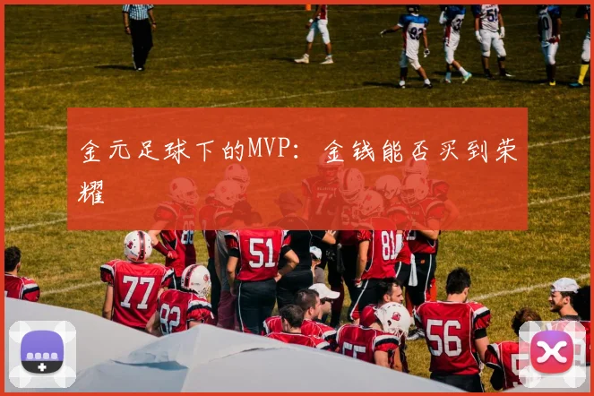 金元足球下的MVP:金钱能否买到荣耀