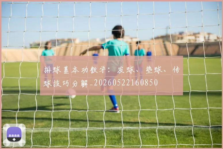 排球基本功教学：发球、垫球、传球技巧分解_20260522160850