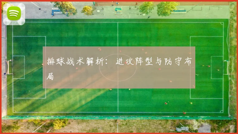 排球战术解析：进攻阵型与防守布局