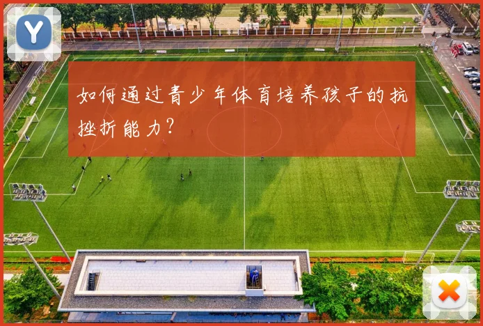 如何通过青少年体育培养孩子的抗挫折能力?