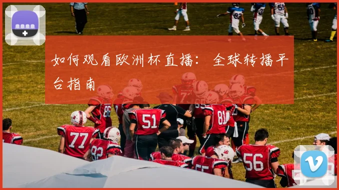 如何观看欧洲杯直播:全球转播平台指南