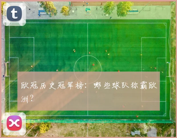 欧冠历史冠军榜:哪些球队称霸欧洲?