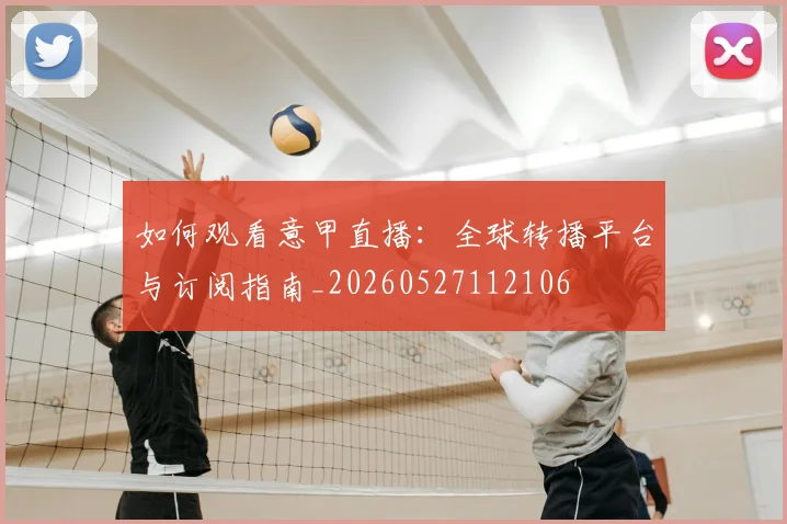 如何观看意甲直播:全球转播平台与订阅指南_20260527112106