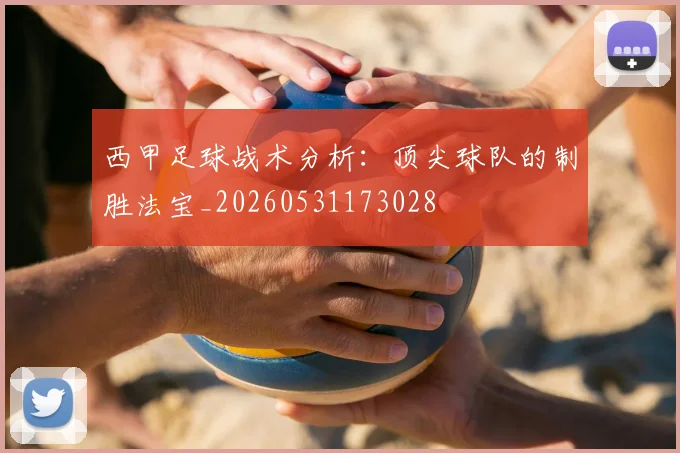 西甲足球战术分析：顶尖球队的制胜法宝_20260531173028