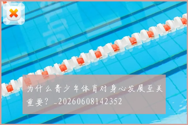 为什么青少年体育对身心发展至关重要？_20260608142352