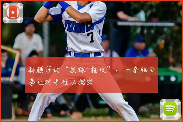 孙颖莎的“发球+抢攻”,一套组合拳让对手难以招架